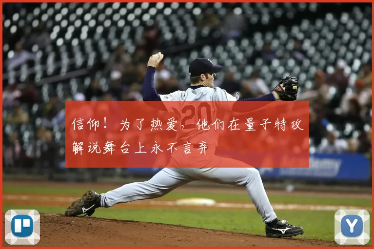 信仰！为了热爱，他们在量子特攻解说舞台上永不言弃