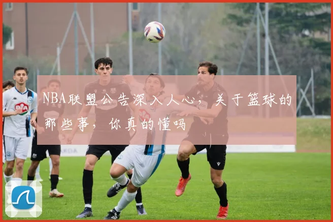 NBA联盟公告深入人心，关于篮球的那些事，你真的懂吗