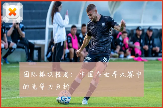 国际排坛格局：中国在世界大赛中的竞争力分析
