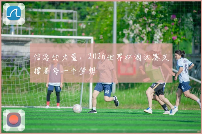 信念的力量，2026世界杯淘汰赛支撑着每一个梦想