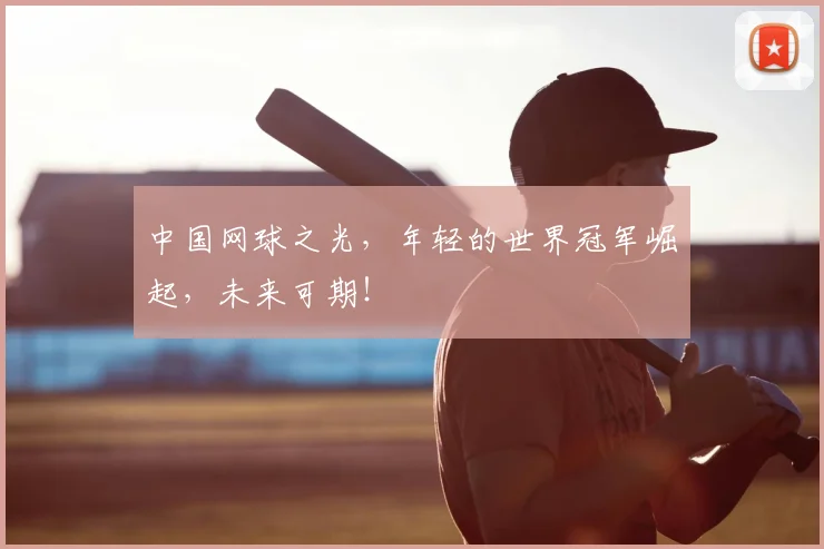 中国网球之光，年轻的世界冠军崛起，未来可期！