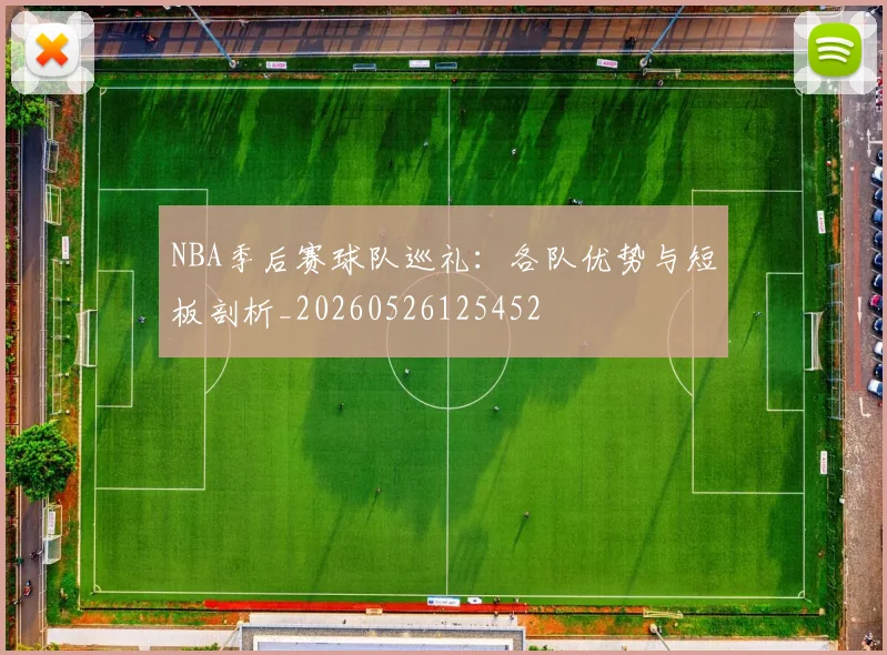 NBA季后赛球队巡礼：各队优势与短板剖析_20260526125452