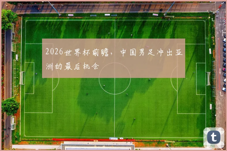 2026世界杯前瞻，中国男足冲出亚洲的最后机会
