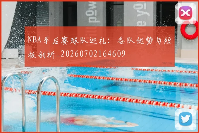 NBA季后赛球队巡礼：各队优势与短板剖析_20260702164609
