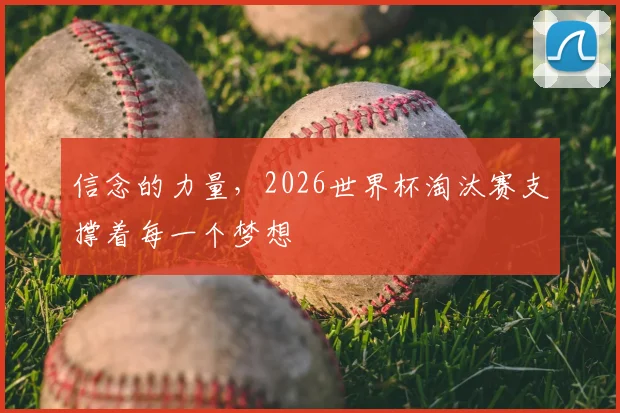 信念的力量，2026世界杯淘汰赛支撑着每一个梦想