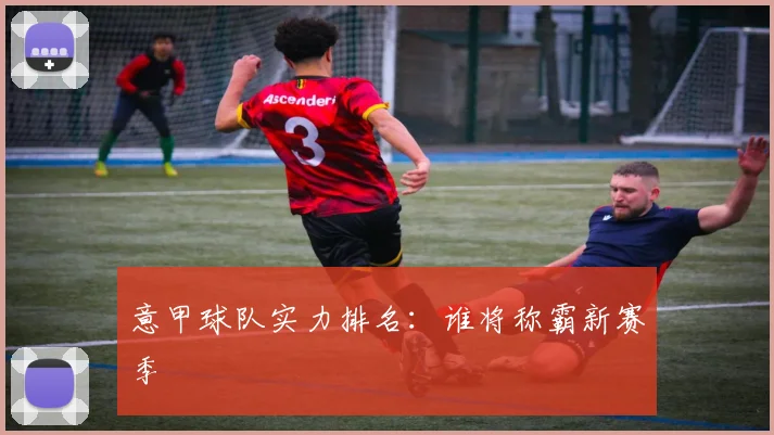 意甲球队实力排名：谁将称霸新赛季