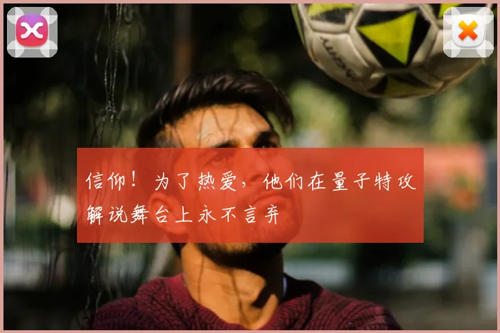 信仰！为了热爱，他们在量子特攻解说舞台上永不言弃