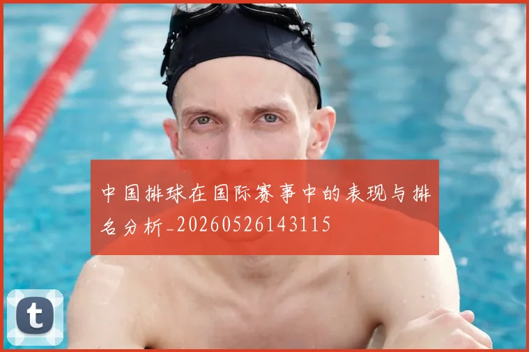 中国排球在国际赛事中的表现与排名分析_20260526143115