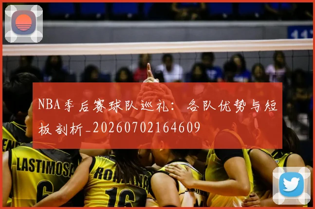 NBA季后赛球队巡礼：各队优势与短板剖析_20260702164609