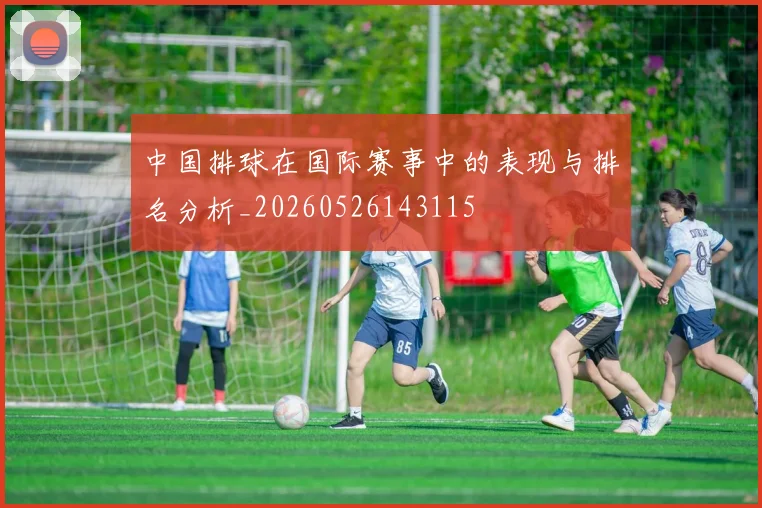 中国排球在国际赛事中的表现与排名分析_20260526143115