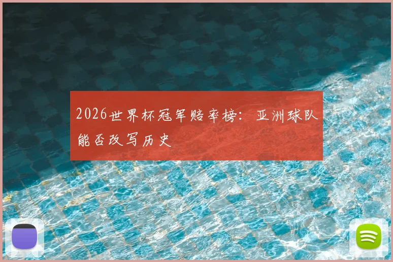 2026世界杯冠军赔率榜：亚洲球队能否改写历史
