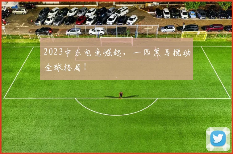 2023中东电竞崛起，一匹黑马搅动全球格局！