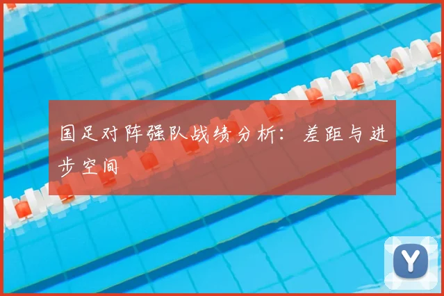 国足对阵强队战绩分析：差距与进步空间