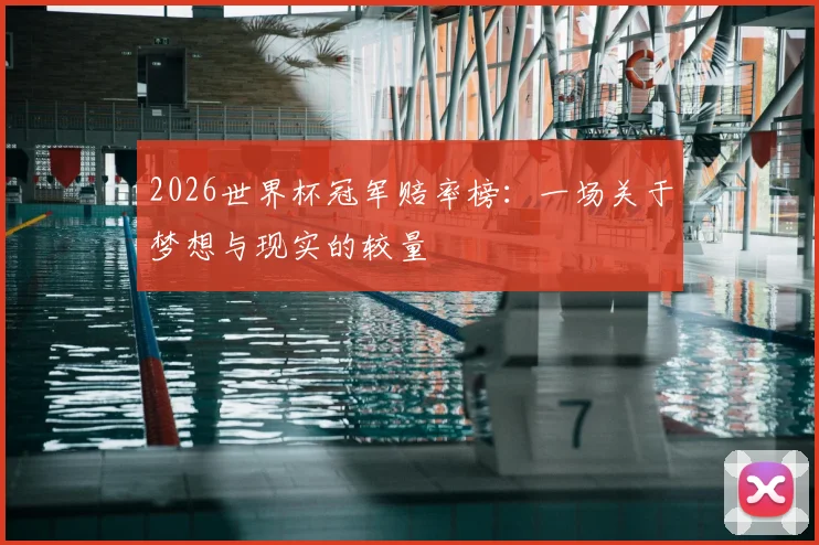 2026世界杯冠军赔率榜：一场关于梦想与现实的较量
