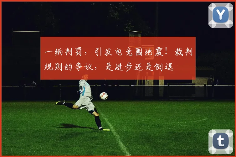 一纸判罚，引发电竞圈地震！裁判规则的争议，是进步还是倒退
