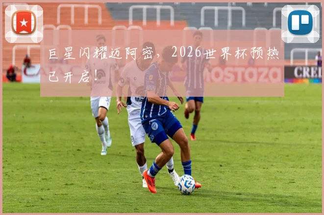 巨星闪耀迈阿密，2026世界杯预热已开启！