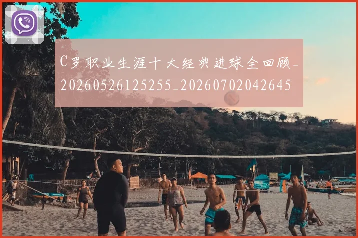 C罗职业生涯十大经典进球全回顾_20260526125255_20260702042645