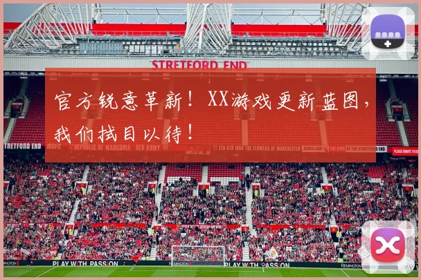 官方锐意革新！XX游戏更新蓝图，我们拭目以待！
