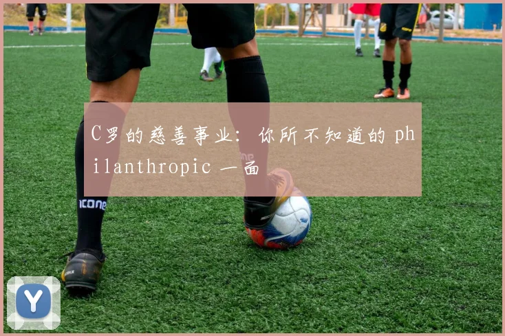 C罗的慈善事业：你所不知道的 philanthropic 一面