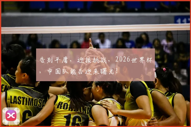告别平庸，迎接挑战，2026世界杯，中国队能否迎来曙光！