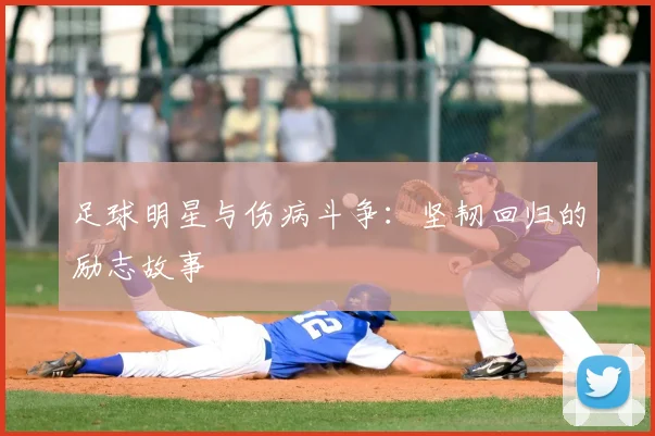 足球明星与伤病斗争：坚韧回归的励志故事