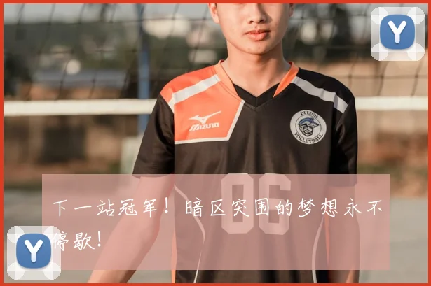 下一站冠军！暗区突围的梦想永不停歇！