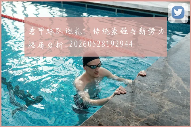 意甲球队巡礼：传统豪强与新势力格局分析_20260528192944