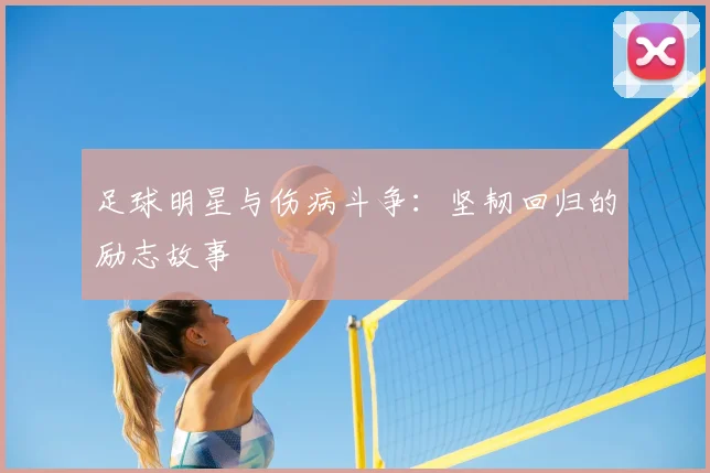 足球明星与伤病斗争：坚韧回归的励志故事